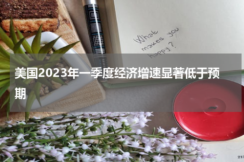 美国2023年一季度经济增速显著低于预期