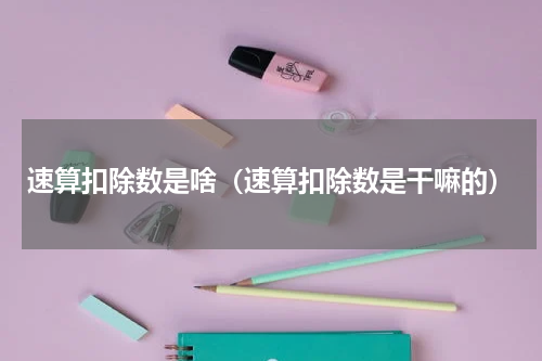 速算扣除数是啥（速算扣除数是干嘛的）