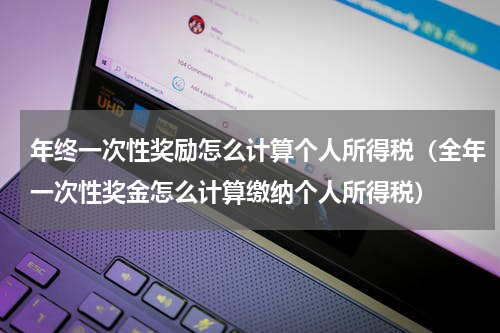 年终一次性奖励怎么计算个人所得税（全年一次性奖金怎么计算缴纳个人所得税）