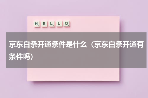 京东白条开通条件是什么(京东白条开通有条件吗)