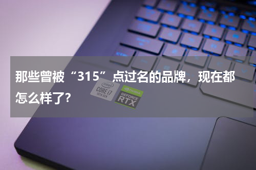 那些曾被“315”点过名的品牌,现在都怎么样了?
