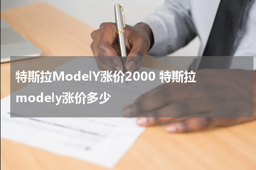 特斯拉ModelY涨价2000 特斯拉modely涨价多少