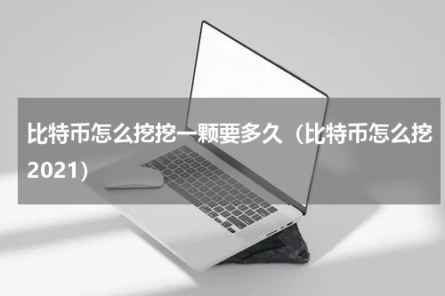 比特币怎么挖挖一颗要多久（比特币怎么挖2021）