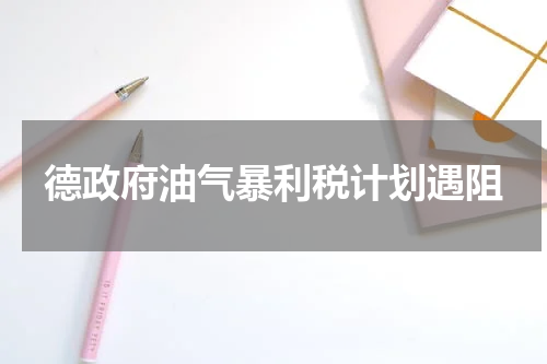 德政府油气暴利税计划遇阻