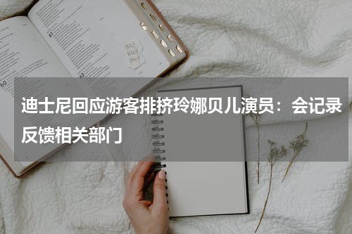 迪士尼回应游客排挤玲娜贝儿演员：会记录反馈相关部门