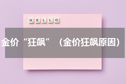 金价“狂飙”(金价狂飙原因)