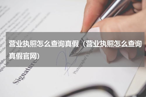 营业执照怎么查询真假（营业执照怎么查询真假官网）