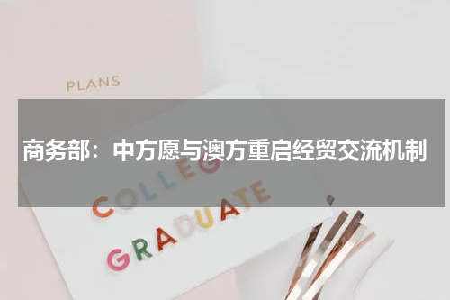 商务部:中方愿与澳方重启经贸交流机制