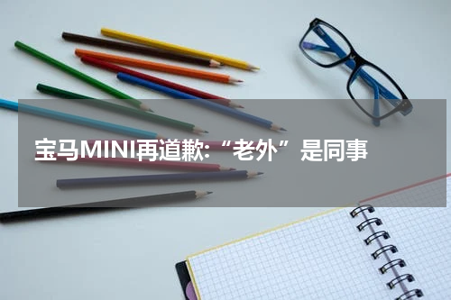宝马MINI再道歉:“老外”是同事