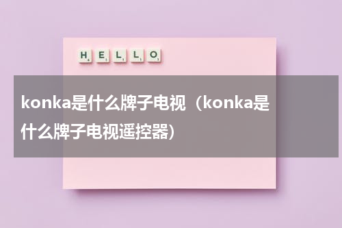 konka是什么牌子电视(konka是什么牌子电视遥控器)