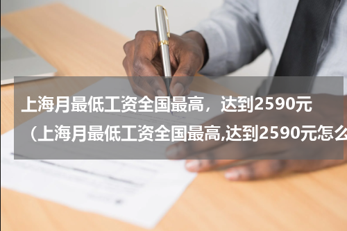 上海月最低工资全国最高,达到2590元(上海月最低工资全国最高,达到2590元怎么算)