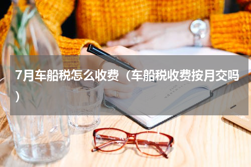 7月车船税怎么收费（车船税收费按月交吗）