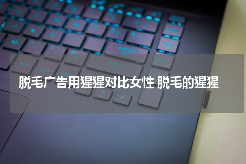 脱毛广告用猩猩对比女性 脱毛的猩猩