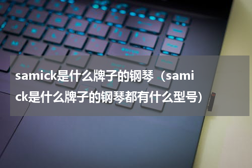 samick是什么牌子的钢琴（samick是什么牌子的钢琴都有什么型号）