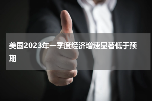美国2023年一季度经济增速显著低于预期