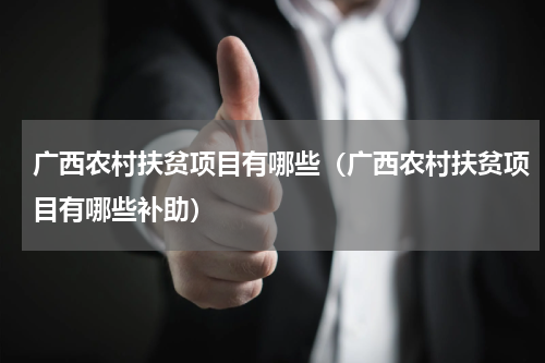 广西农村扶贫项目有哪些(广西农村扶贫项目有哪些补助)