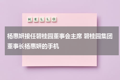 杨惠妍接任碧桂园董事会主席 碧桂园集团董事长杨惠妍的手机