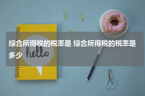 综合所得税的税率是 综合所得税的税率是多少