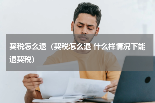 契税怎么退（契税怎么退 什么样情况下能退契税）