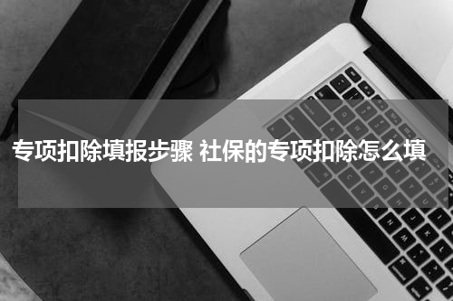 专项扣除填报步骤 社保的专项扣除怎么填