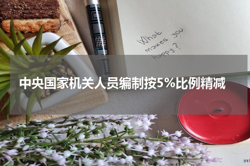 中央国家机关人员编制按5%比例精减