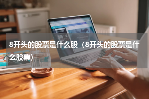 8开头的股票是什么股（8开头的股票是什么股票）