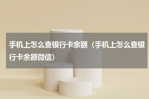 手机上怎么查银行卡余额(手机上怎么查银行卡余额微信)
