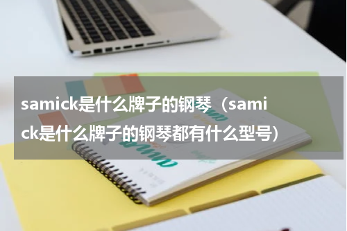 samick是什么牌子的钢琴（samick是什么牌子的钢琴都有什么型号）