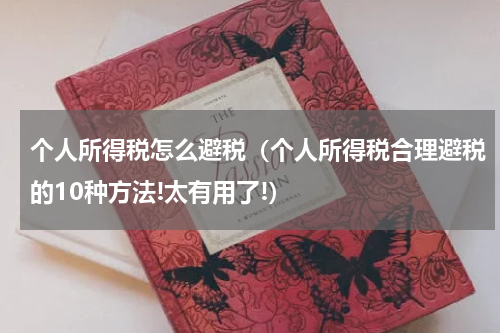 个人所得税怎么避税（个人所得税合理避税的10种方法!太有用了!）