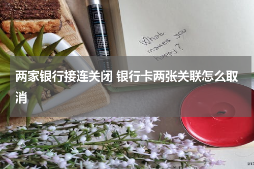 两家银行接连关闭 银行卡两张关联怎么取消