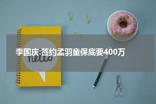 李国庆:签约孟羽童保底要400万