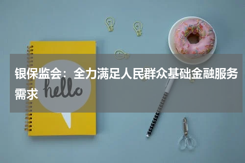 银保监会:全力满足人民群众基础金融服务需求
