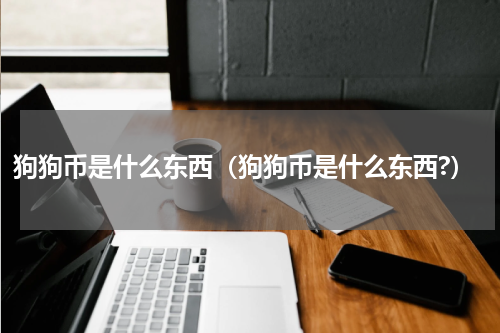 狗狗币是什么东西（狗狗币是什么东西?）