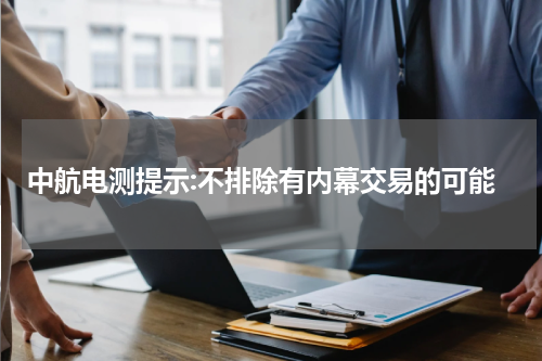 中航电测提示:不排除有内幕交易的可能