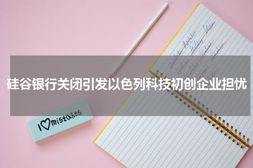 硅谷银行关闭引发以色列科技初创企业担忧