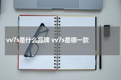 vv7s是什么品牌 vv7s是哪一款