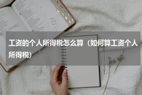 工资的个人所得税怎么算(如何算工资个人所得税)