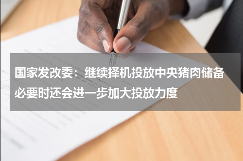 国家发改委:继续择机投放中央猪肉储备 必要时还会进一步加大投放力度
