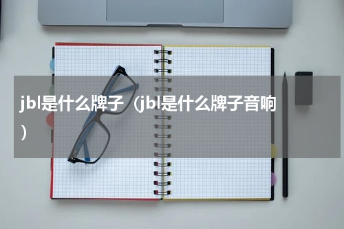 jbl是什么牌子（jbl是什么牌子音响）