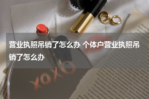 营业执照吊销了怎么办 个体户营业执照吊销了怎么办