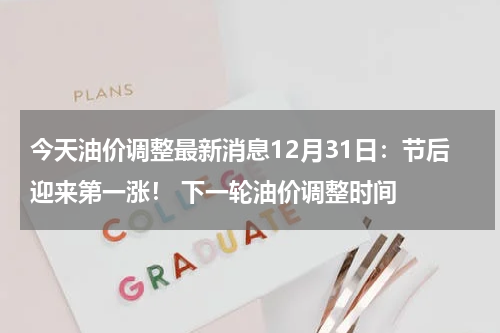 今天油价调整最新消息12月31日:节后迎来第一涨! 下一轮油价调整时间