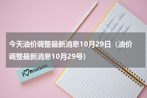 今天油价调整最新消息10月29日（油价调整最新消息10月29号）