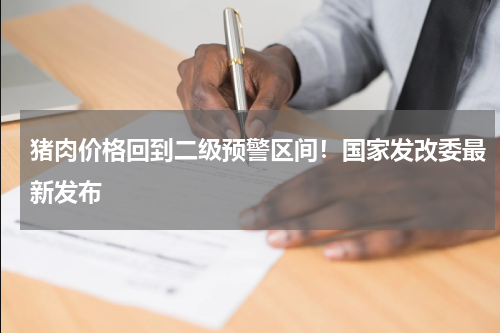 猪肉价格回到二级预警区间！国家发改委最新发布