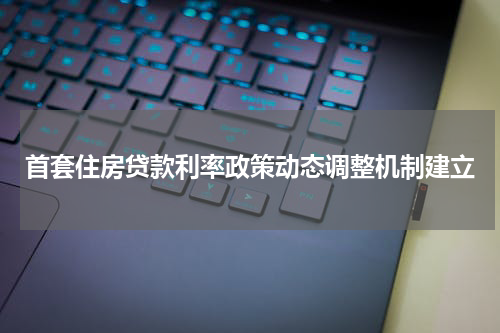首套住房贷款利率政策动态调整机制建立