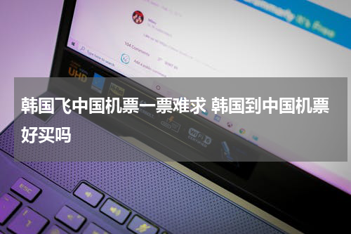 韩国飞中国机票一票难求 韩国到中国机票好买吗