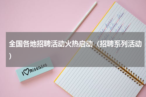 全国各地招聘活动火热启动（招聘系列活动）