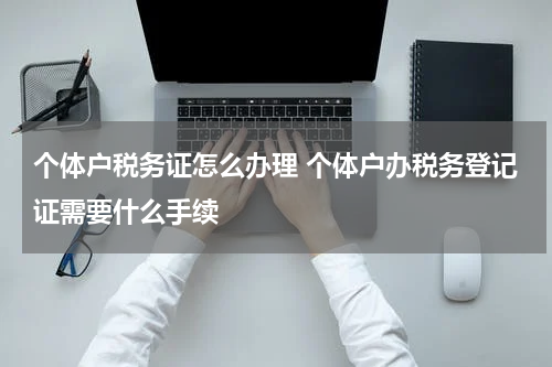个体户税务证怎么办理 个体户办税务登记证需要什么手续