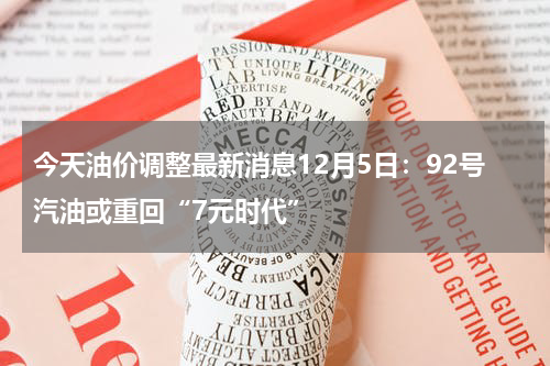 今天油价调整最新消息12月5日：92号汽油或重回“7元时代”