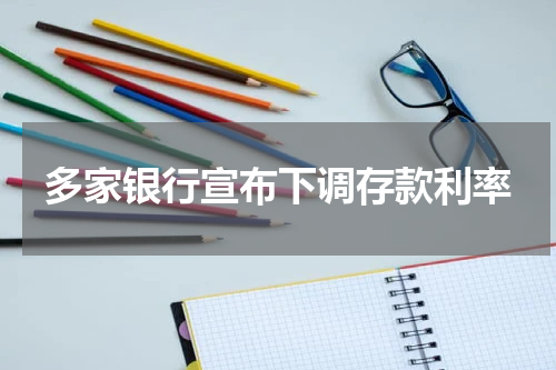 多家银行宣布下调存款利率