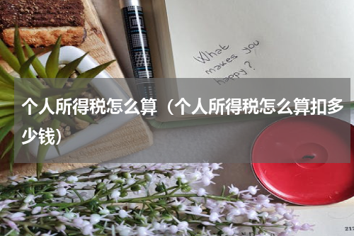 个人所得税怎么算(个人所得税怎么算扣多少钱)